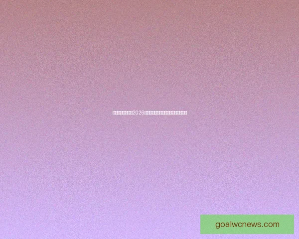 燃情绿茵巅峰对决2026世界杯精彩集锦回顾与传奇瞬间全纪录 燃情绿茵巅峰对决2026世界杯精彩集锦回顾与传奇瞬间全纪录