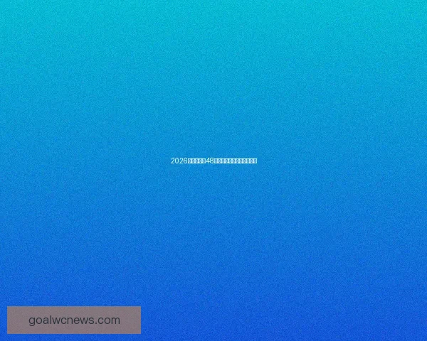 2026世界杯全新48强阵容盘点及精彩看点解析 2026世界杯全新48强阵容盘点及精彩看点解析